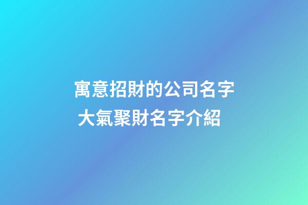 寓意招財的公司名字 大氣聚財名字介紹-第1張-公司起名-玄機派